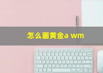 怎么画黄金a wm